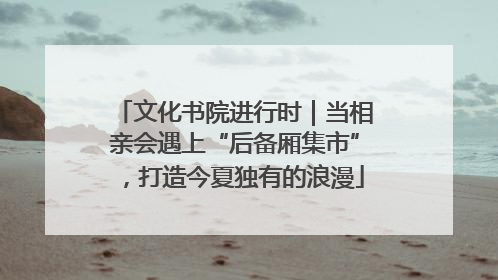 文化书院进行时｜当相亲会遇上“后备厢集市”，打造今夏独有的浪漫